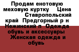 Продам енотовую  меховую куртку. › Цена ­ 10 000 - Ставропольский край, Предгорный р-н, Нежинский п. Одежда, обувь и аксессуары » Женская одежда и обувь   